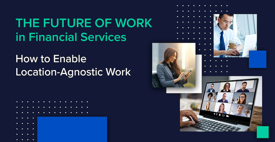 The Future of Work in Financial Services: How to Enable Location-Agnostic Work